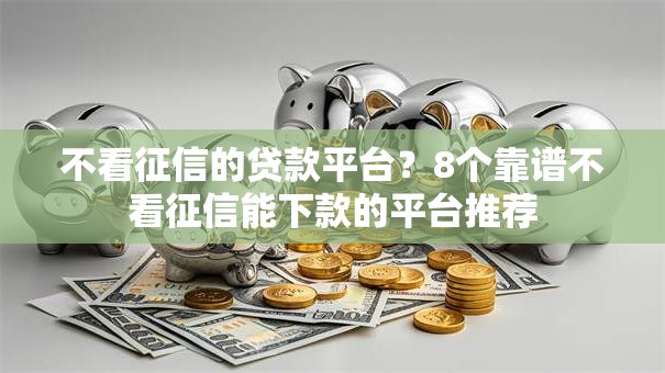 不看征信的贷款平台?8个靠谱不看征信能下款的平台推荐 不看征信的贷款平台?8个靠谱不看征信能下款的平台推荐