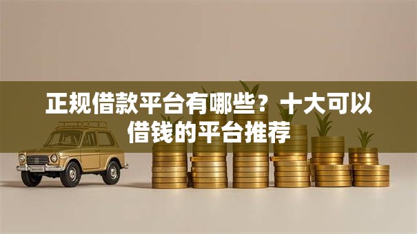 正规借款平台有哪些?十大可以借钱的平台推荐 正规借款平台有哪些?十大可以借钱的平台推荐