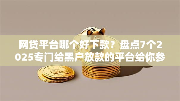 网贷平台哪个好下款?盘点7个2025专门给黑户放款的平台给你参考 网贷平台哪个好下款?盘点7个2025专门给黑户放款的平台给你参考