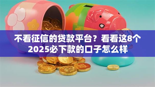 不看征信的贷款平台?看看这8个2025必下款的口子怎么样 不看征信的贷款平台?看看这8个2025必下款的口子怎么样