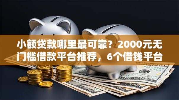 小额贷款哪里最可靠?2000元无门槛借款平台推荐,6个借钱平台容易通过的盘点 小额贷款哪里最可靠?2000元无门槛借款平台推荐,6个借钱平台容易通过的盘点