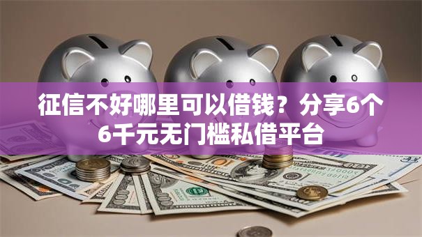 征信不好哪里可以借钱?分享6个6千元无门槛私借平台 征信不好哪里可以借钱?分享6个6千元无门槛私借平台