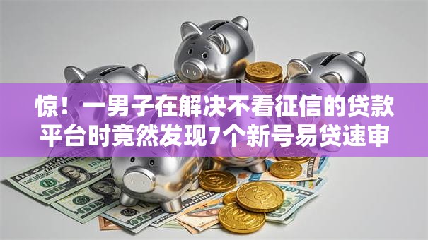 惊!一男子在解决不看征信的贷款平台时竟然发现7个新号易贷速审秒下款口子,事后分享了出来 惊!一男子在解决不看征信的贷款平台时竟然发现7个新号易贷速审秒下款口子,事后分享了出来