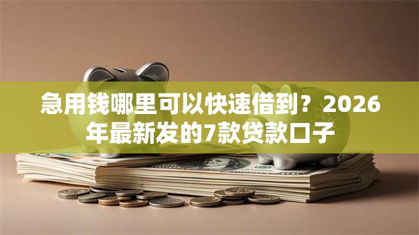 急用钱哪里可以快速借到?2026年最新发的7款贷款口子 急用钱哪里可以快速借到?2026年最新发的7款贷款口子