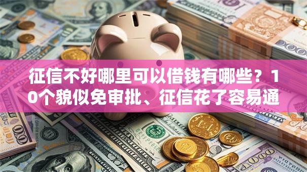 征信不好哪里可以借钱有哪些？10个貌似免审批、征信花了容易通过的平台借款合集