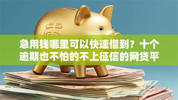 急用钱哪里可以快速借到?十个逾期也不怕的不上征信的网贷平台 急用钱哪里可以快速借到?十个逾期也不怕的不上征信的网贷平台