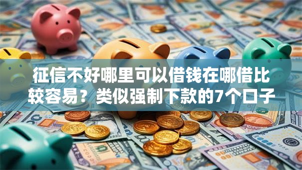征信不好哪里可以借钱在哪借比较容易?类似强制下款的7个口子参考 征信不好哪里可以借钱在哪借比较容易?类似强制下款的7个口子参考
