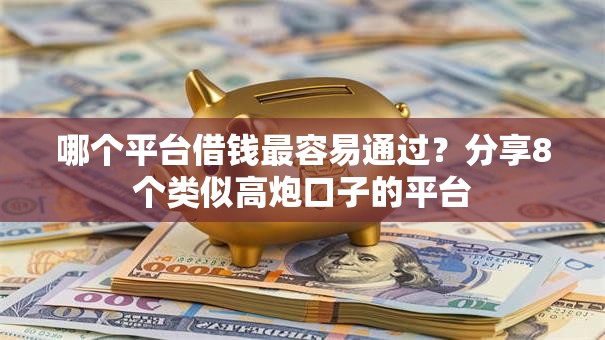 哪个平台借钱最容易通过?分享8个类似高炮口子的平台 哪个平台借钱最容易通过?分享8个类似高炮口子的平台