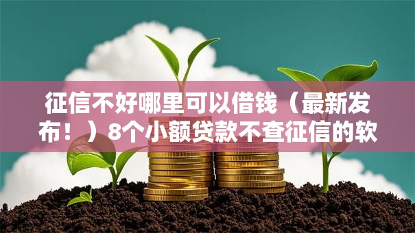 征信不好哪里可以借钱(最新发布!)8个小额贷款不查征信的软件 征信不好哪里可以借钱(最新发布!)8个小额贷款不查征信的软件