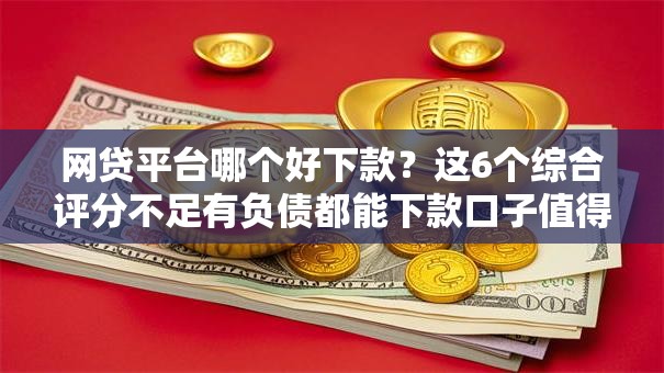 网贷平台哪个好下款?这6个综合评分不足有负债都能下款口子值得一试 网贷平台哪个好下款?这6个综合评分不足有负债都能下款口子值得一试