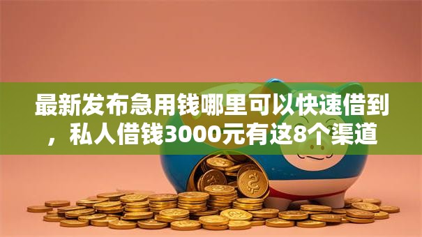 最新发布急用钱哪里可以快速借到,私人借钱3000元有这8个渠道 最新发布急用钱哪里可以快速借到,私人借钱3000元有这8个渠道