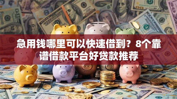 急用钱哪里可以快速借到?8个靠谱借款平台好贷款推荐 急用钱哪里可以快速借到?8个靠谱借款平台好贷款推荐