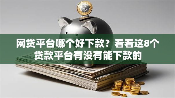 网贷平台哪个好下款?看看这8个贷款平台有没有能下款的 网贷平台哪个好下款?看看这8个贷款平台有没有能下款的