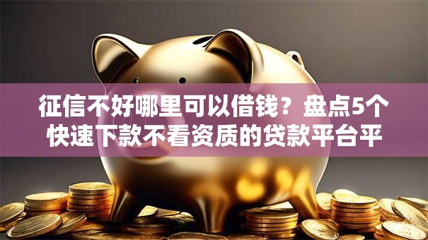 征信不好哪里可以借钱?盘点5个快速下款不看资质的贷款平台平台给你参考 征信不好哪里可以借钱?盘点5个快速下款不看资质的贷款平台平台给你参考