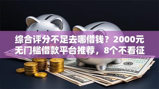 综合评分不足去哪借钱?2000元无门槛借款平台推荐,8个不看征信好下款的借钱软件盘点 综合评分不足去哪借钱?2000元无门槛借款平台推荐,8个不看征信好下款的借钱软件盘点