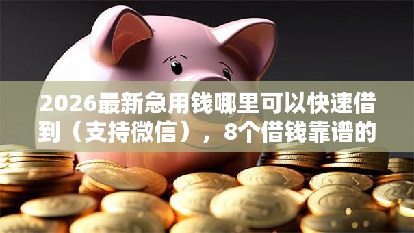 2026最新急用钱哪里可以快速借到(支持微信),8个借钱靠谱的平台无私分享 2026最新急用钱哪里可以快速借到(支持微信),8个借钱靠谱的平台无私分享