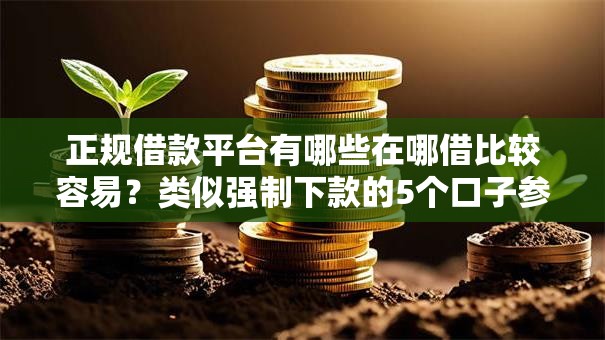 正规借款平台有哪些在哪借比较容易?类似强制下款的5个口子参考 正规借款平台有哪些在哪借比较容易?类似强制下款的5个口子参考