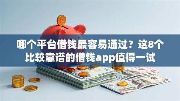 哪个平台借钱最容易通过?这8个比较靠谱的借钱app值得一试 哪个平台借钱最容易通过?这8个比较靠谱的借钱app值得一试