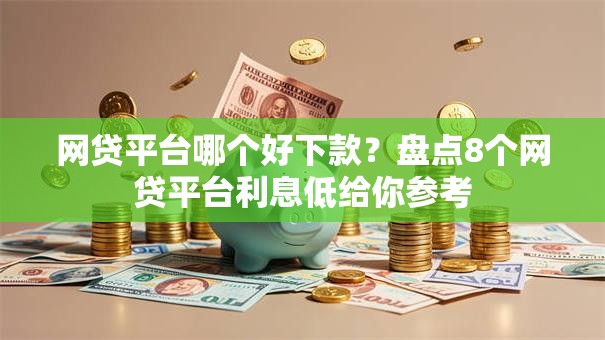 网贷平台哪个好下款?盘点8个网贷平台利息低给你参考 网贷平台哪个好下款?盘点8个网贷平台利息低给你参考