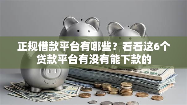 正规借款平台有哪些?看看这6个贷款平台有没有能下款的 正规借款平台有哪些?看看这6个贷款平台有没有能下款的