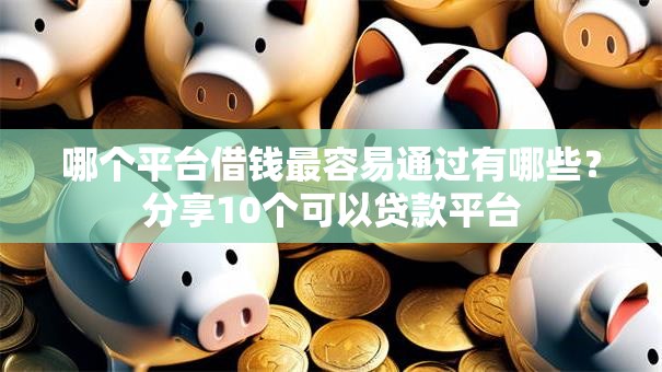 哪个平台借钱最容易通过有哪些?分享10个可以贷款平台 哪个平台借钱最容易通过有哪些?分享10个可以贷款平台
