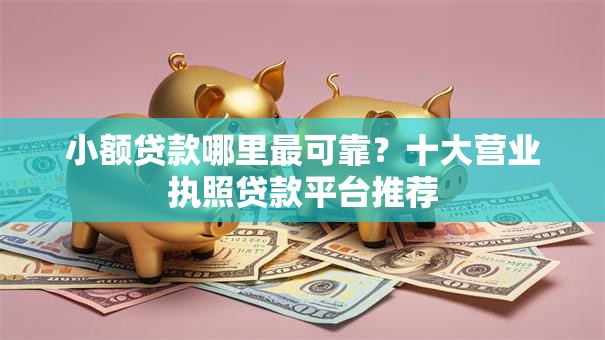 小额贷款哪里最可靠?十大营业执照贷款平台推荐 小额贷款哪里最可靠?十大营业执照贷款平台推荐