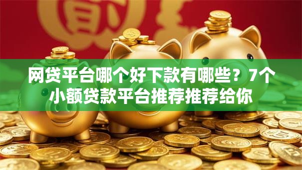 网贷平台哪个好下款有哪些?7个小额贷款平台推荐推荐给你 网贷平台哪个好下款有哪些?7个小额贷款平台推荐推荐给你