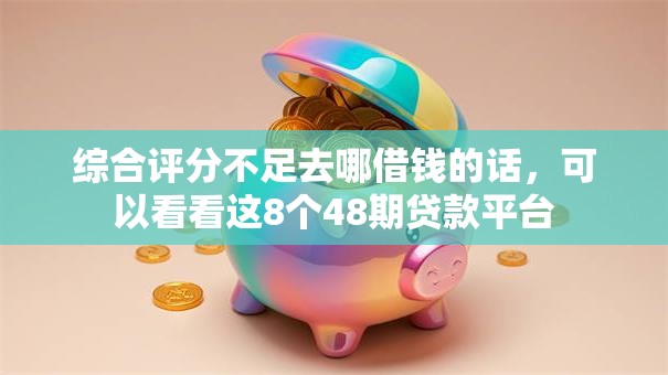 综合评分不足去哪借钱的话,可以看看这8个48期贷款平台 综合评分不足去哪借钱的话,可以看看这8个48期贷款平台