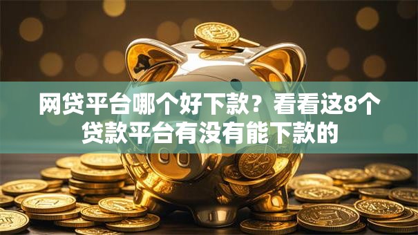 网贷平台哪个好下款?看看这8个贷款平台有没有能下款的 网贷平台哪个好下款?看看这8个贷款平台有没有能下款的