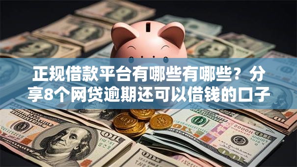 正规借款平台有哪些有哪些?分享8个网贷逾期还可以借钱的口子 正规借款平台有哪些有哪些?分享8个网贷逾期还可以借钱的口子