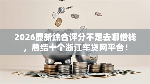 2026最新综合评分不足去哪借钱，总结十个浙江车贷网平台！