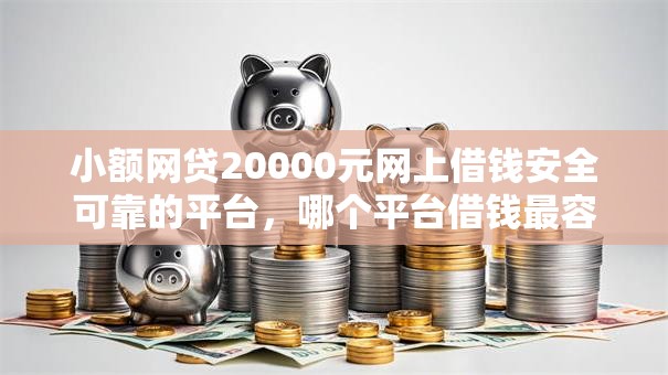 小额网贷20000元网上借钱安全可靠的平台，哪个平台借钱最容易通过的7个平台介绍