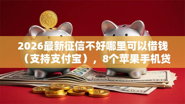 2026最新征信不好哪里可以借钱(支持支付宝),8个苹果手机贷款平台无私分享 2026最新征信不好哪里可以借钱(支持支付宝),8个苹果手机贷款平台无私分享