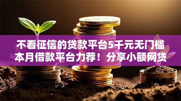 不看征信的贷款平台5千元无门槛本月借款平台力荐!分享小额网贷口子5千元无门槛借款 不看征信的贷款平台5千元无门槛本月借款平台力荐!分享小额网贷口子5千元无门槛借款
