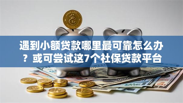遇到小额贷款哪里最可靠怎么办?或可尝试这7个社保贷款平台 遇到小额贷款哪里最可靠怎么办?或可尝试这7个社保贷款平台