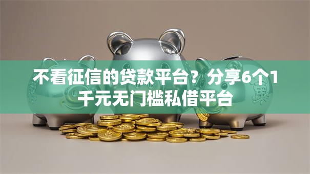 不看征信的贷款平台?分享6个1千元无门槛私借平台 不看征信的贷款平台?分享6个1千元无门槛私借平台