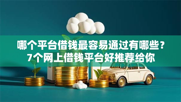 哪个平台借钱最容易通过有哪些?7个网上借钱平台好推荐给你 哪个平台借钱最容易通过有哪些?7个网上借钱平台好推荐给你