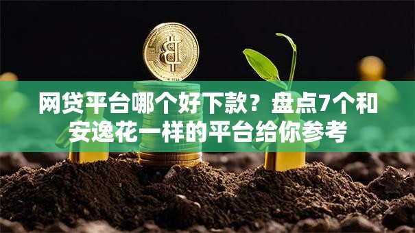 网贷平台哪个好下款?盘点7个和安逸花一样的平台给你参考 网贷平台哪个好下款?盘点7个和安逸花一样的平台给你参考