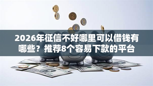 2026年征信不好哪里可以借钱有哪些?推荐8个容易下款的平台 2026年征信不好哪里可以借钱有哪些?推荐8个容易下款的平台