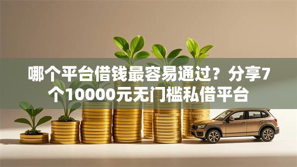 哪个平台借钱最容易通过?分享7个10000元无门槛私借平台 哪个平台借钱最容易通过?分享7个10000元无门槛私借平台