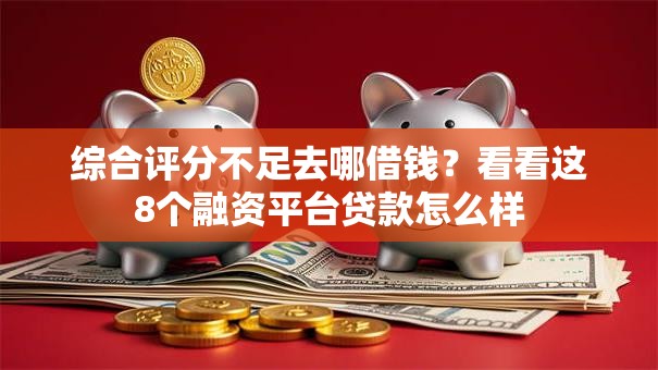 综合评分不足去哪借钱?看看这8个融资平台贷款怎么样 综合评分不足去哪借钱?看看这8个融资平台贷款怎么样