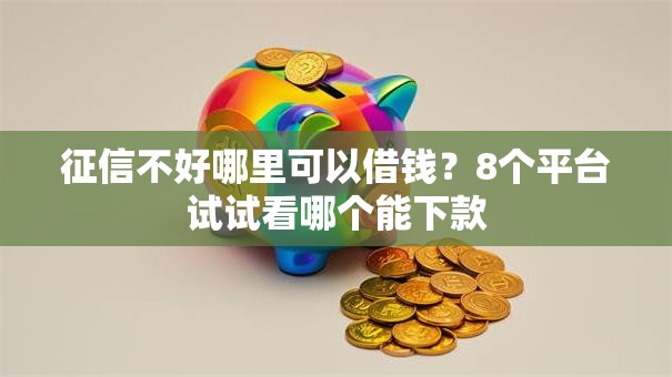 征信不好哪里可以借钱?8个平台试试看哪个能下款 征信不好哪里可以借钱?8个平台试试看哪个能下款