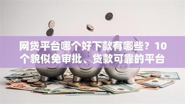网贷平台哪个好下款有哪些？10个貌似免审批、贷款可靠的平台合集