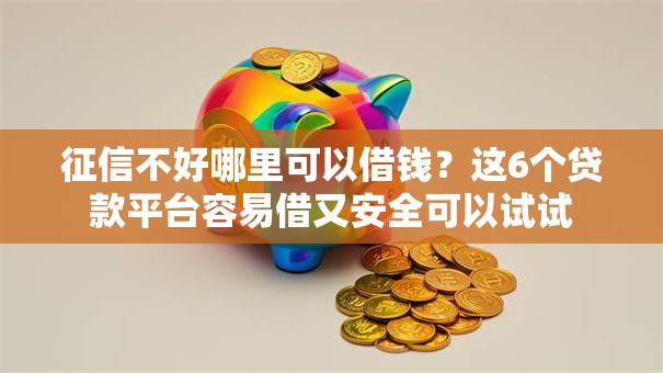 征信不好哪里可以借钱？这6个贷款平台容易借又安全可以试试