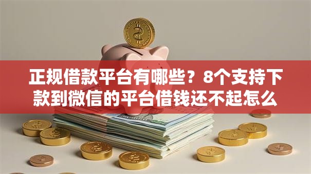 正规借款平台有哪些?8个支持下款到微信的平台借钱还不起怎么办 正规借款平台有哪些?8个支持下款到微信的平台借钱还不起怎么办
