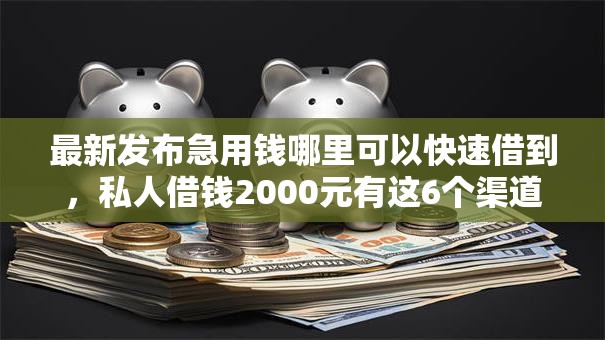 最新发布急用钱哪里可以快速借到，私人借钱2000元有这6个渠道