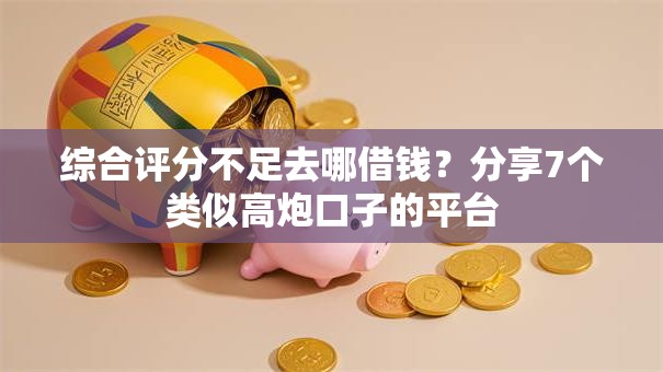 综合评分不足去哪借钱?分享7个类似高炮口子的平台 综合评分不足去哪借钱?分享7个类似高炮口子的平台