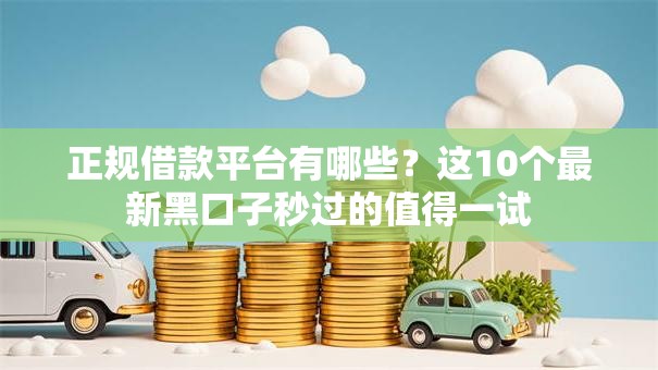 正规借款平台有哪些?这10个最新黑口子秒过的值得一试 正规借款平台有哪些?这10个最新黑口子秒过的值得一试