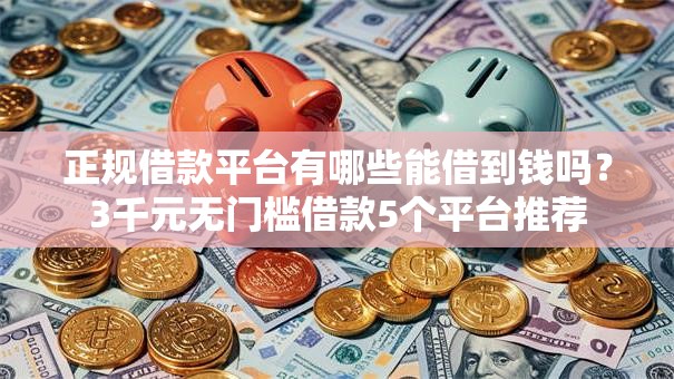 正规借款平台有哪些能借到钱吗？3千元无门槛借款5个平台推荐