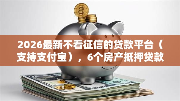 2026最新不看征信的贷款平台（支持支付宝），6个房产抵押贷款平台无私分享